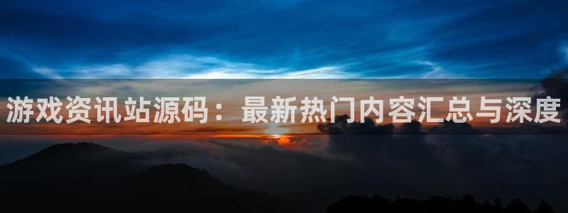星欧娱乐娱乐是真的吗：游戏资讯站源码：最新热门内容汇总与深度
