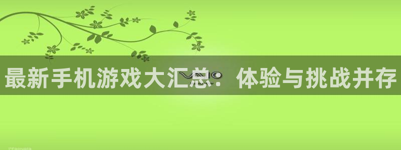 星欧娱乐线路测试：最新手机游戏大汇总：体验与挑战并存