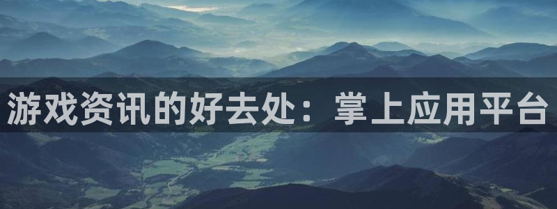 星欧娱乐平台官网入口：游戏资讯的好去处：掌上应用平台