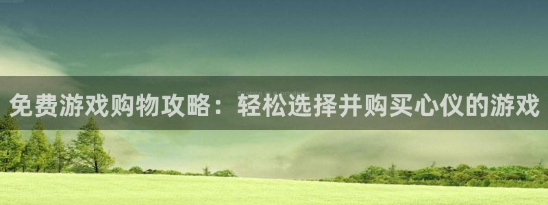 星欧娱乐平台登录线路：免费游戏购物攻略：轻松选择并购买心仪的