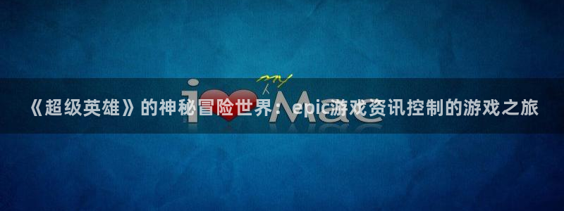 星欧娱乐官方平台：《超级英雄》的神秘冒险世界：epic游戏资