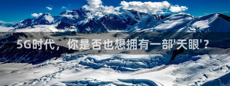360直播足球直播app：5G时代，你是否也想拥有一部\'天眼\'？